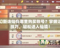 夢(mèng)幻新誅仙在哪里購(gòu)買賬號(hào)？掌握這些技巧，輕松進(jìn)入仙境！