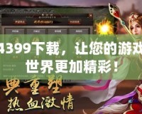 4399下載，讓您的游戲世界更加精彩！