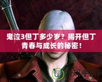 鬼泣3但丁多少歲？揭開(kāi)但丁青春與成長(zhǎng)的秘密！