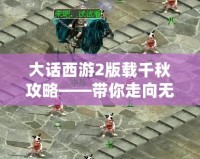大話西游2版載千秋攻略——帶你走向無敵巔峰！