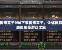 傳奇盒子996下載傳奇盒子，讓你體驗(yàn)超爽傳奇游戲之旅