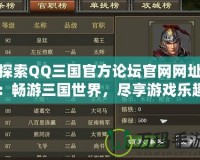 探索QQ三國官方論壇官網(wǎng)網(wǎng)址：暢游三國世界，盡享游戲樂趣