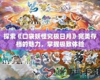 探索《口袋妖怪究極日月》完美存檔的魅力，掌握極致體驗(yàn)