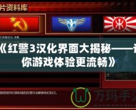 《紅警3漢化界面大揭秘——讓你游戲體驗(yàn)更流暢》