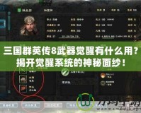三國群英傳8武器覺醒有什么用？揭開覺醒系統(tǒng)的神秘面紗！