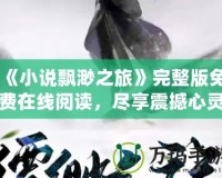 《小說飄渺之旅》完整版免費(fèi)在線閱讀，盡享震撼心靈之旅！