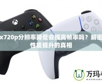 Xbox720p分辨率降低會(huì)提高幀率嗎？解密游戲性能提升的真相