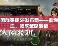 三國(guó)群英傳SF發(fā)布網(wǎng)——重燃熱血，暢享策略激情