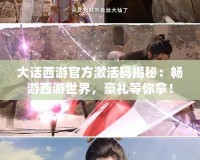 大話(huà)西游官方激活碼揭秘：暢游西游世界，豪禮等你拿！
