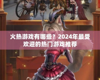 火熱游戲有哪些？2024年最受歡迎的熱門游戲推薦