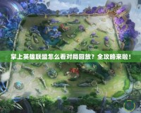 掌上英雄聯(lián)盟怎么看對局回放？全攻略來啦！