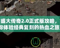 仿盛大傳奇2.0正式版攻略，帶你體驗(yàn)經(jīng)典復(fù)刻的熱血之旅！