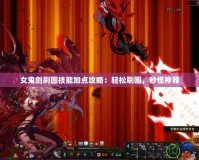 女鬼劍刷圖技能加點(diǎn)攻略：輕松刷圖，秒怪神器