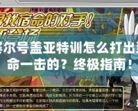 賽爾號蓋亞特訓(xùn)怎么打出致命一擊的？終極指南！