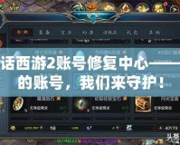 大話西游2賬號修復(fù)中心——你的賬號，我們來守護(hù)！