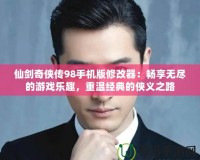 仙劍奇?zhèn)b傳98手機(jī)版修改器：暢享無(wú)盡的游戲樂(lè)趣，重溫經(jīng)典的俠義之路