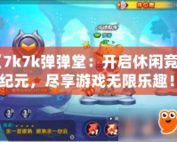 《7k7k彈彈堂：開啟休閑競技新紀(jì)元，盡享游戲無限樂趣！》
