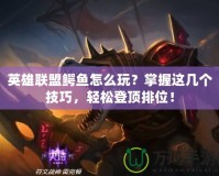 英雄聯(lián)盟鱷魚怎么玩？掌握這幾個(gè)技巧，輕松登頂排位！