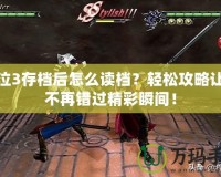 鬼泣3存檔后怎么讀檔？輕松攻略讓你不再錯(cuò)過精彩瞬間！