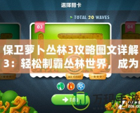 保衛(wèi)蘿卜叢林3攻略圖文詳解3：輕松制霸叢林世界，成為塔防高手！