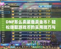 DNF怎么賣裝備賣金幣？輕松賺取游戲幣的實(shí)用技巧與攻略