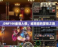 DNF100最強人偶，成就你的冒險之路