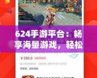 624手游平臺：暢享海量游戲，輕松賺錢的游戲天堂