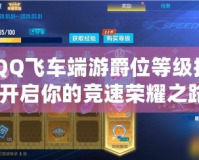 《QQ飛車端游爵位等級排列，開啟你的競速榮耀之路》