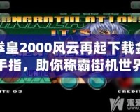 拳皇2000風(fēng)云再起下載金手指，助你稱霸街機(jī)世界