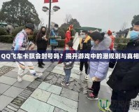QQ飛車卡飄會封號嗎？揭開游戲中的潛規(guī)則與真相