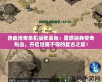 熱血傳奇單機(jī)版安裝包：重燃經(jīng)典傳奇熱血，開啟獨(dú)屬于你的復(fù)古之旅！
