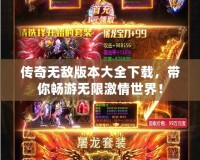傳奇無敵版本大全下載，帶你暢游無限激情世界！
