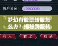 夢(mèng)幻有股票轉(zhuǎn)服怎么辦？揭秘跨服轉(zhuǎn)移資產(chǎn)的最新攻略！