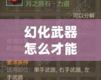 幻化武器怎么才能發(fā)光？讓你的武器煥發(fā)耀眼光芒！