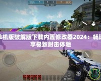 穿越火線單機(jī)版破解版下載內(nèi)置修改器2024：暢玩無(wú)憂，盡享極致射擊體驗(yàn)