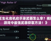 《生化危機(jī)啟示錄武器怎么拿？揭秘游戲中最強(qiáng)武器獲取方法！》
