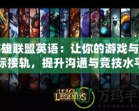 英雄聯(lián)盟英語：讓你的游戲與國際接軌，提升溝通與競技水平