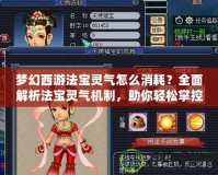 夢幻西游法寶靈氣怎么消耗？全面解析法寶靈氣機制，助你輕松掌控！