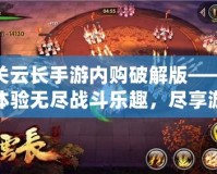 關(guān)云長手游內(nèi)購破解版——體驗(yàn)無盡戰(zhàn)斗樂趣，盡享游戲特權(quán)