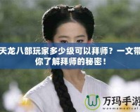 天龍八部玩家多少級(jí)可以拜師？一文帶你了解拜師的秘密！