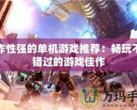 操作性強(qiáng)的單機(jī)游戲推薦：暢玩不容錯(cuò)過(guò)的游戲佳作