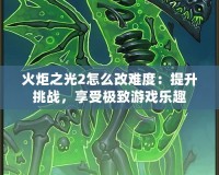 火炬之光2怎么改難度：提升挑戰(zhàn)，享受極致游戲樂趣