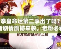 《拳皇命運(yùn)第二季出了嗎？全新劇情震撼來(lái)襲，老粉必看！》