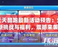 天天酷跑最新活動預(yù)告：全新挑戰(zhàn)與福利，震撼來襲！