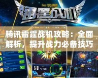 騰訊雷霆戰(zhàn)機(jī)攻略：全面解析，提升戰(zhàn)力必備技巧