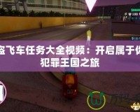 俠盜飛車任務(wù)大全視頻：開啟屬于你的犯罪王國(guó)之旅