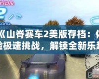 《山脊賽車(chē)2美版存檔：體驗(yàn)極速挑戰(zhàn)，解鎖全新樂(lè)趣》