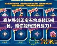 賽爾號刻印寶石合成技巧揭秘，助你輕松提升戰(zhàn)力！