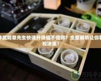 神武如意先生快速升級(jí)值不值得？全面解析讓你輕松決策！