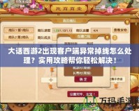 大話西游2出現(xiàn)客戶端異常掉線怎么處理？實(shí)用攻略幫你輕松解決！